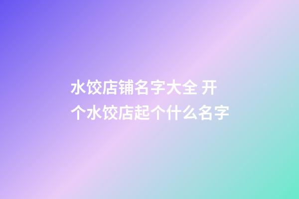 水饺店铺名字大全 开个水饺店起个什么名字-第1张-店铺起名-玄机派